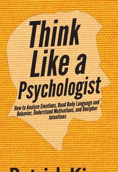 Think Like a Psychologist: How to Analyze Emotions, Read Body Language and Behavior, Understand Motivations, and Decipher Intentions For Cheap