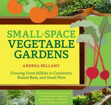 Small-Space Vegetable Gardens: Growing Great Edibles in Containers, Raised Beds, and Small Plots For Cheap