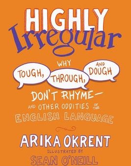 Highly Irregular: Why Tough, Through, and Dough Don t Rhyme--And Other Oddities of the English Language For Cheap