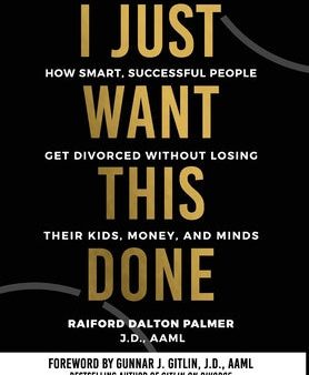 I Just Want This Done: How Smart, Successful People Get Divorced without Losing their Kids, Money, and Minds Cheap