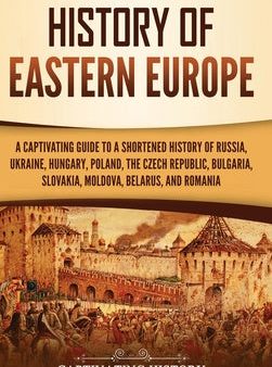 History of Eastern Europe: A Captivating Guide to a Shortened History of Russia, Ukraine, Hungary, Poland, the Czech Republic, Bulgaria, Slovakia Sale