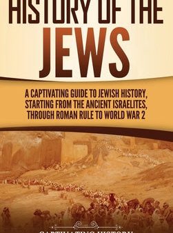 History of the Jews: A Captivating Guide to Jewish History, Starting from the Ancient Israelites through Roman Rule to World War 2 Online