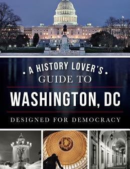 History Lover s Guide to Washington, D.C.: Designed for Democracy, A For Sale