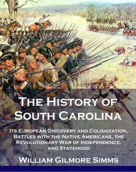 History of South Carolina: Its European Discovery and Colonization, Battles with the Native Americans, the Revolutionary War of Independence, and, The Supply