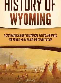 History of Wyoming: A Captivating Guide to Historical Events and Facts You Should Know About the Cowboy State Online