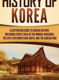 History of Korea: A Captivating Guide to Korean History, Including Events Such as the Mongol Invasions, the Split into North and South, Online now